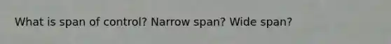 What is span of control? Narrow span? Wide span?