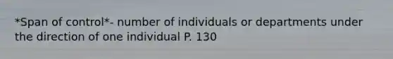 *Span of control*- number of individuals or departments under the direction of one individual P. 130