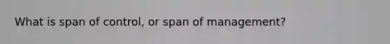 What is span of control, or span of management?