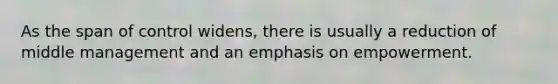 As the span of control widens, there is usually a reduction of middle management and an emphasis on empowerment.