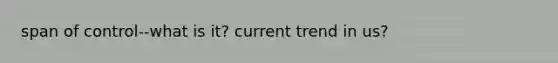 span of control--what is it? current trend in us?