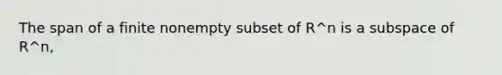 The span of a finite nonempty subset of R^n is a subspace of R^n,