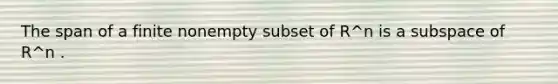 The span of a finite nonempty subset of R^n is a subspace of R^n .