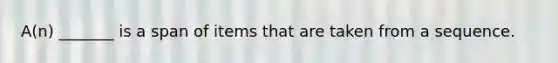 A(n) _______ is a span of items that are taken from a sequence.