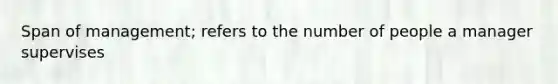 Span of management; refers to the number of people a manager supervises