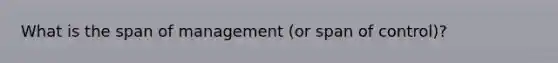 What is the span of management (or span of control)?