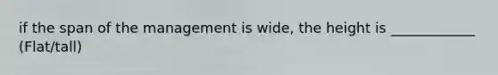 if the span of the management is wide, the height is ____________ (Flat/tall)