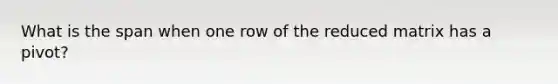 What is the span when one row of the reduced matrix has a pivot?