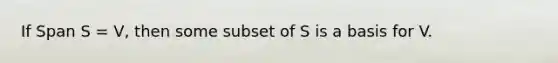 If Span S = V, then some subset of S is a basis for V.