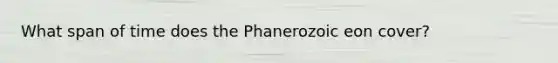 What span of time does the Phanerozoic eon cover?