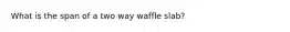 What is the span of a two way waffle slab?