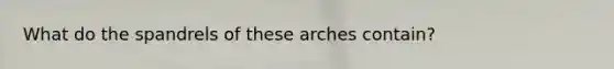 What do the spandrels of these arches contain?