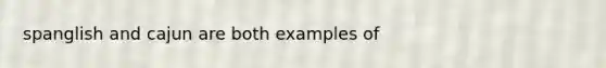 spanglish and cajun are both examples of