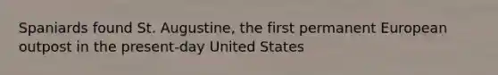 Spaniards found St. Augustine, the first permanent European outpost in the present-day United States