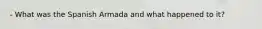 - What was the Spanish Armada and what happened to it?