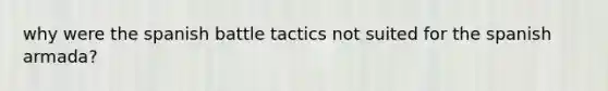 why were the spanish battle tactics not suited for the spanish armada?