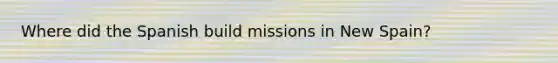 Where did the Spanish build missions in New Spain?