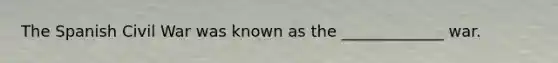 The Spanish Civil War was known as the _____________ war.