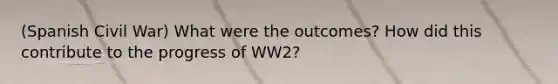 (Spanish Civil War) What were the outcomes? How did this contribute to the progress of WW2?