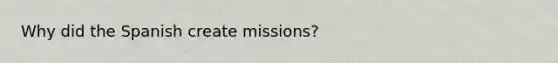 Why did the Spanish create missions?