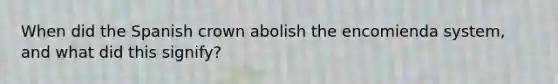 When did the Spanish crown abolish the encomienda system, and what did this signify?