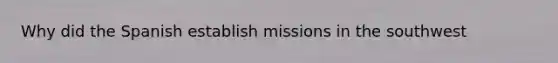 Why did the Spanish establish missions in the southwest