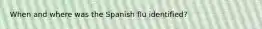 When and where was the Spanish flu identified?