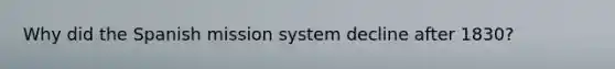 Why did the Spanish mission system decline after 1830?