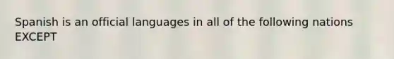 Spanish is an official languages in all of the following nations EXCEPT