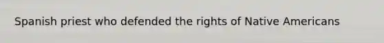 Spanish priest who defended the rights of <a href='https://www.questionai.com/knowledge/k3QII3MXja-native-americans' class='anchor-knowledge'>native americans</a>