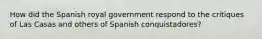 How did the Spanish royal government respond to the critiques of Las Casas and others of Spanish conquistadores?