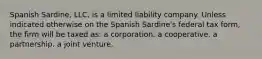 Spanish Sardine, LLC, is a limited liability company. Unless indicated otherwise on the Spanish Sardine's federal tax form, the firm will be taxed as: a corporation. a cooperative. a partnership. a joint venture.