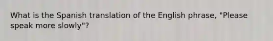 What is the Spanish translation of the English phrase, "Please speak more slowly"?