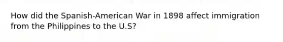 How did the Spanish-American War in 1898 affect immigration from the Philippines to the U.S?