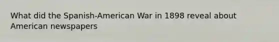 What did the Spanish-American War in 1898 reveal about American newspapers