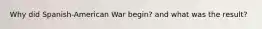 Why did Spanish-American War begin? and what was the result?