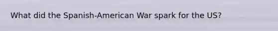 What did the Spanish-American War spark for the US?