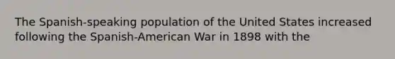 The Spanish-speaking population of the United States increased following the Spanish-American War in 1898 with the