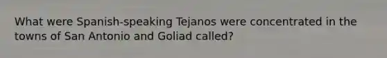 What were Spanish-speaking Tejanos were concentrated in the towns of San Antonio and Goliad called?