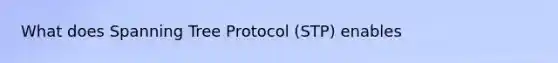 What does Spanning Tree Protocol (STP) enables