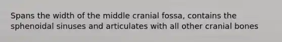 Spans the width of the middle cranial fossa, contains the sphenoidal sinuses and articulates with all other cranial bones