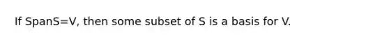 If SpanS=V, then some subset of S is a basis for V.