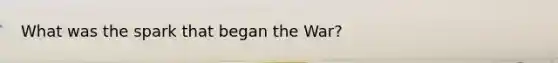 What was the spark that began the War?