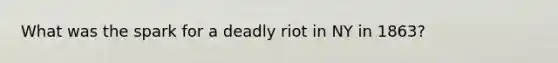 What was the spark for a deadly riot in NY in 1863?