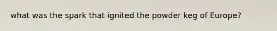 what was the spark that ignited the powder keg of Europe?