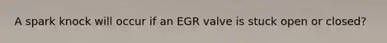 A spark knock will occur if an EGR valve is stuck open or closed?