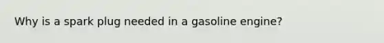 Why is a spark plug needed in a gasoline engine?