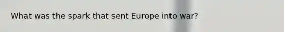 What was the spark that sent Europe into war?