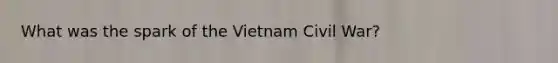 What was the spark of the Vietnam Civil War?