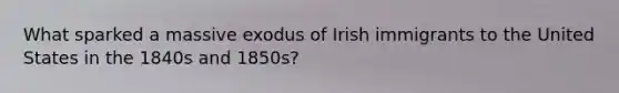 What sparked a massive exodus of Irish immigrants to the United States in the 1840s and 1850s?